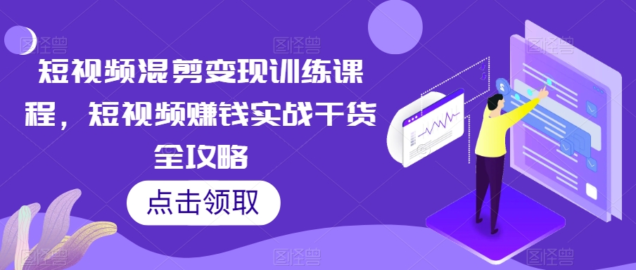 短视频混剪变现训练课程，短视频赚钱实战干货全攻略-优才资源站