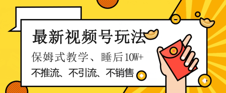 最新视频号玩法，不销售、不引流、不推广，躺着月入1W+，保姆式教学，小白轻松上手【揭秘】-优才资源站