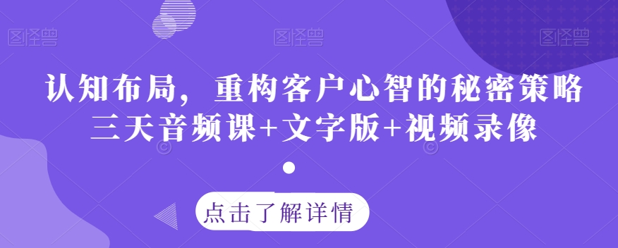 认知布局，重构客户心智的秘密策略三天音频课+文字版+视频录像-优才资源站