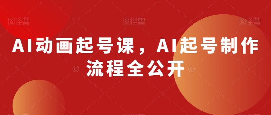 AI动画起号课，AI起号制作流程全公开-优才资源站