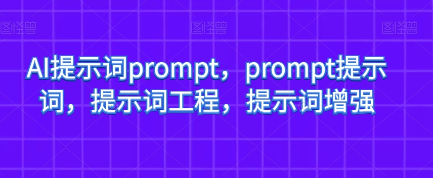 AI提示词prompt，prompt提示词，提示词工程，提示词增强-优才资源站