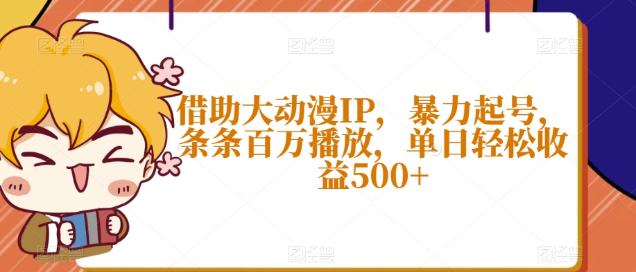 借助大动漫IP，暴力起号，条条百万播放，单日轻松收益500+【揭秘】-优才资源站