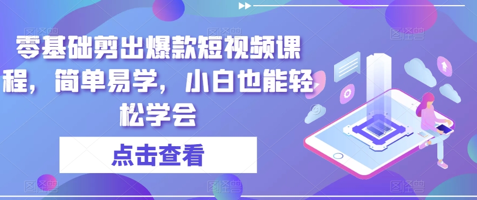 零基础剪出爆款短视频课程，简单易学，小白也能轻松学会-优才资源站