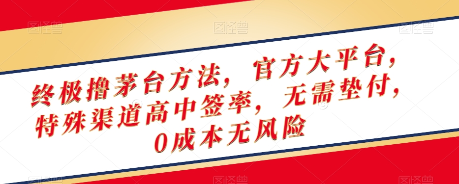 终极撸茅台方法，官方大平台，特殊渠道高中签率，无需垫付，0成本无风险【揭秘】-优才资源站