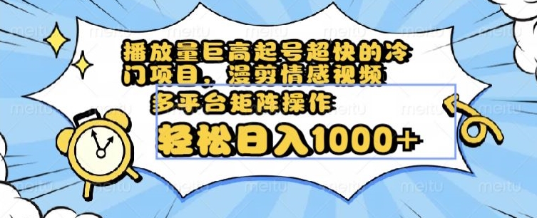 播放量巨高起号超快的冷门项目，漫剪情感视频，可多平台矩阵操作，轻松日入1000+【揭秘】-优才资源站