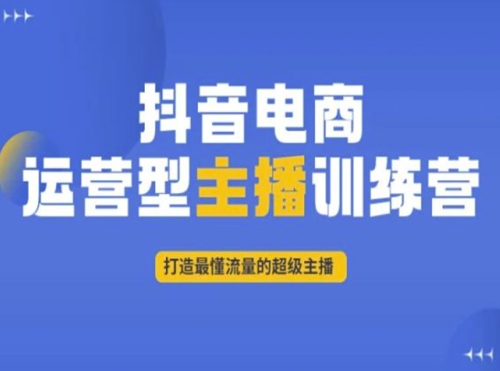 抖音电商运营型主播训练营，打造最懂流量的超级主播-优才资源站