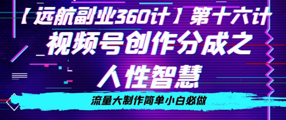 价值980的视频号创作分成之人性智慧，流量大制作简单小白必做【揭秘】-优才资源站