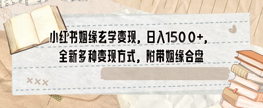 小红书姻缘玄学变现，日入1500+，全新多种变现方式，附带姻缘合盘【揭秘】-优才资源站