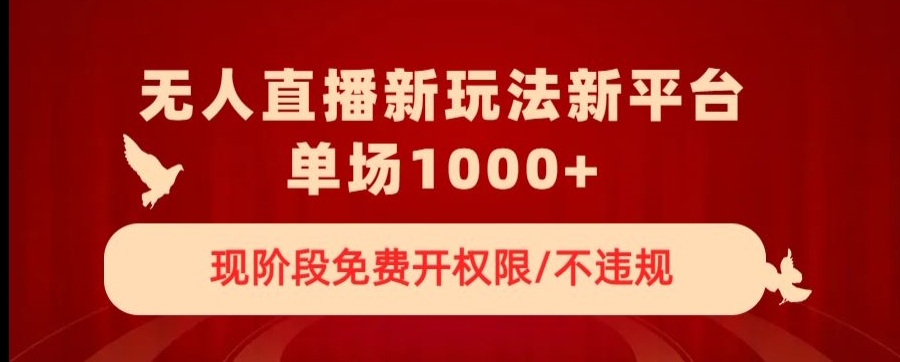 无人直播新平台新玩法，现阶段免费开授权，不违规，单场收入1000+【揭秘】-优才资源站