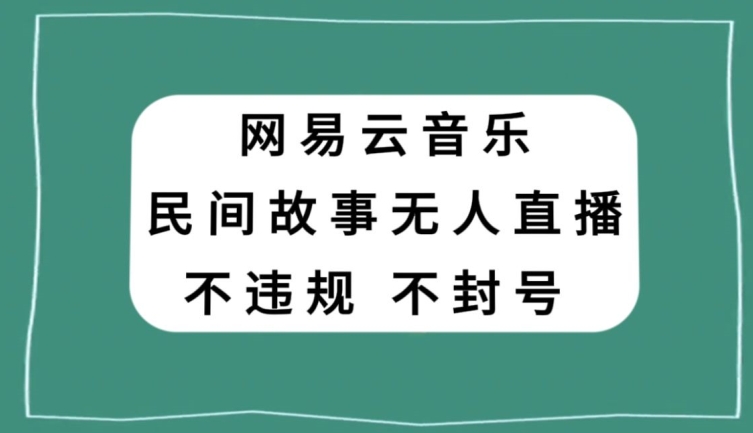 网易云民间故事无人直播，零投入低风险、人人可做【揭秘】-优才资源站