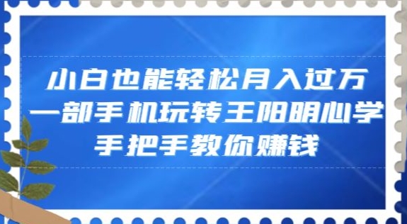 小白也能轻松月入过万，一部手机玩转王阳明心学，手把手教你赚钱【揭秘】-优才资源站