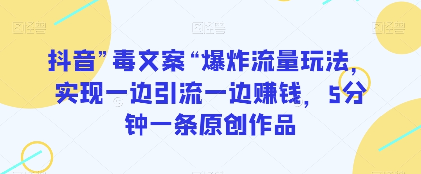 抖音”毒文案“爆炸流量玩法，实现一边引流一边赚钱，5分钟一条原创作品【揭秘】-优才资源站