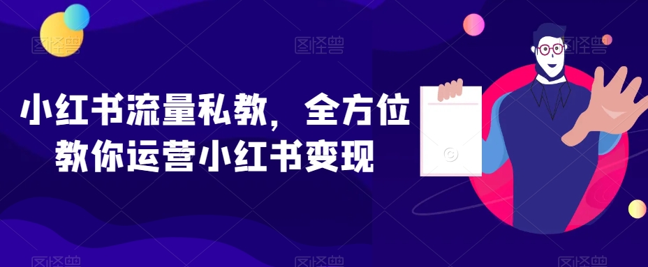 小红书流量私教，全方位教你运营小红书变现-优才资源站