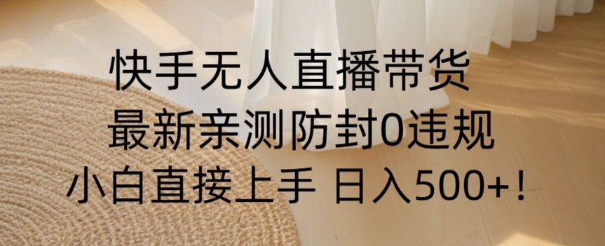 快手无人直播带货从0-1落地教学，最新防封0粉开播，小白可上手日入500+【揭秘】-优才资源站