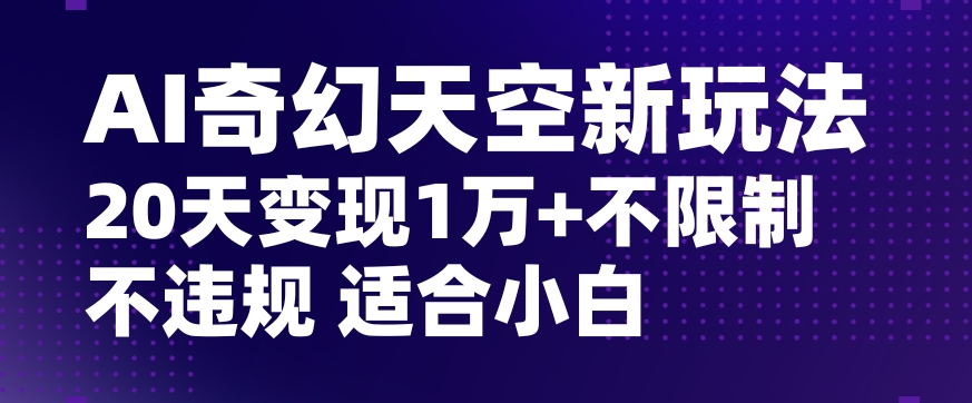 AI奇幻天空，20天变现五位数玩法，不限制不违规不封号玩法，适合小白操作【揭秘】-优才资源站