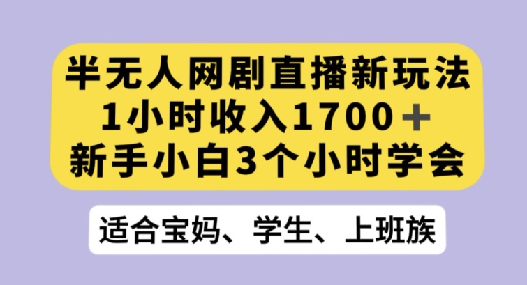 半无人网剧直播新玩法，1小时收入1700+，新手小白3小时学会【揭秘】-优才资源站