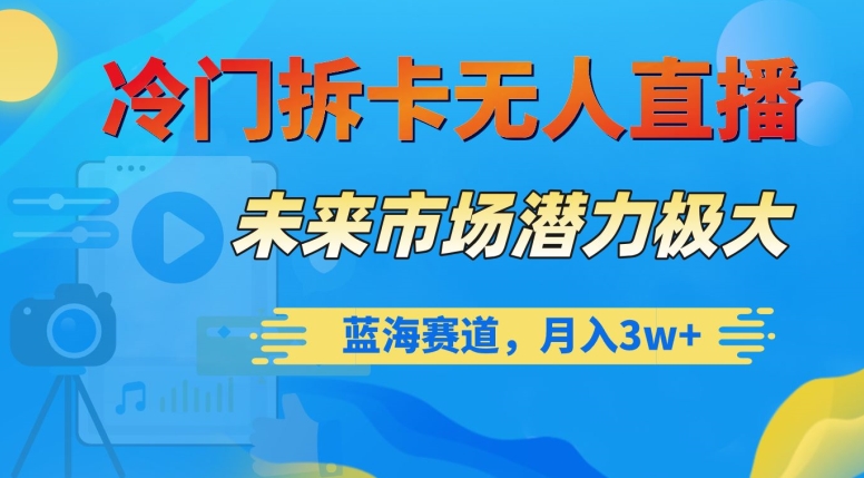 冷门拆卡无人直播，未来市场潜力极大，蓝海赛道，月入3w+【揭秘】-优才资源站