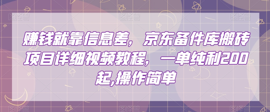 赚钱就靠信息差，京东备件库搬砖项目详细视频教程，一单纯利200，操作简单【揭秘】-优才资源站