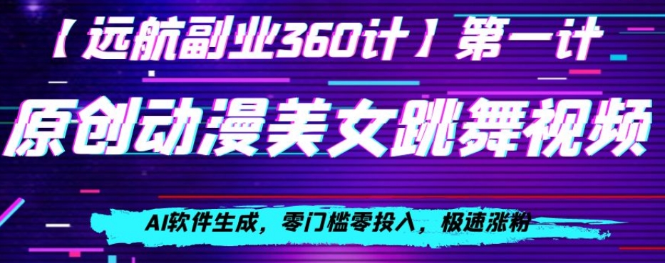 动漫美女跳舞视频，AI软件生成，零门槛零投入，极速涨粉【揭秘】-优才资源站