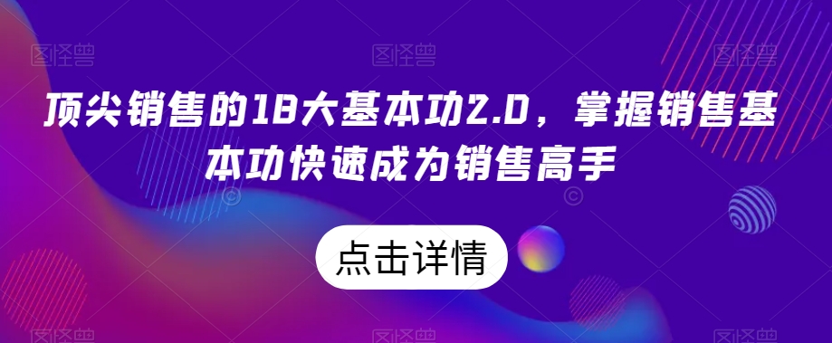 顶尖销售的18大基本功2.0，掌握销售基本功快速成为销售高手-优才资源站