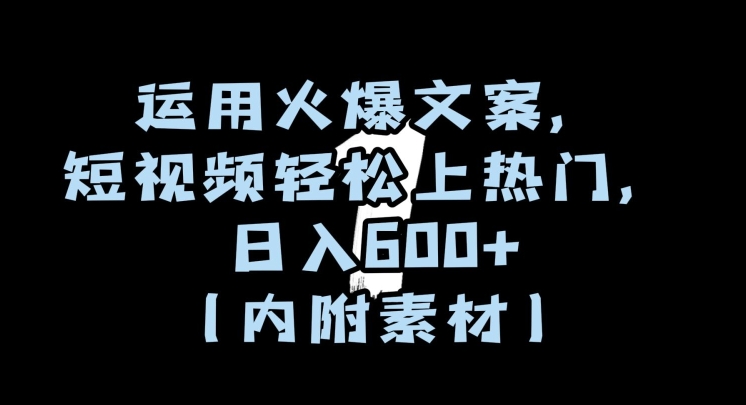 运用火爆文案，短视频轻松上热门，日入600+（内附素材）【揭秘】-优才资源站