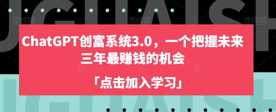 ChatGPT创富系统3.0，一个把握未来三年最赚钱的机会-优才资源站