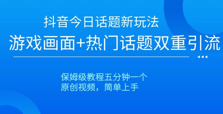 抖音今日话题新玩法，游戏画面+热门话题双重引流，保姆级教程五分钟一个【揭秘】-优才资源站