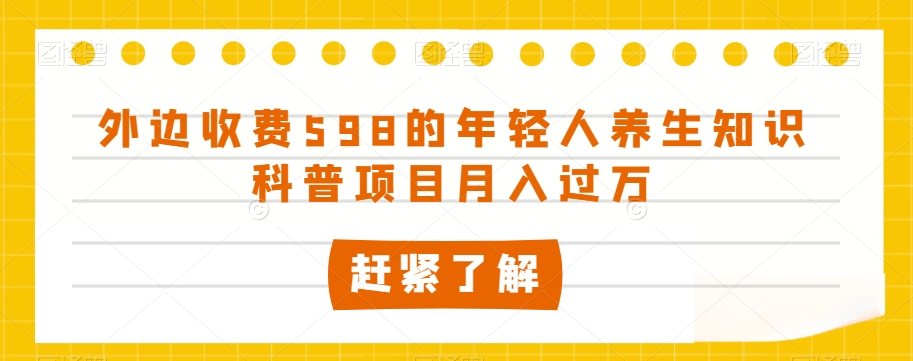 外边收费598的年轻人养生知识科普项目月入过万【揭秘】-优才资源站