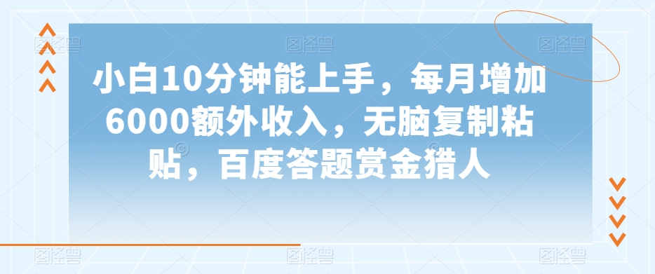 小白10分钟能上手，每月增加6000额外收入，无脑复制粘贴‌，百度答题赏金猎人【揭秘】-优才资源站