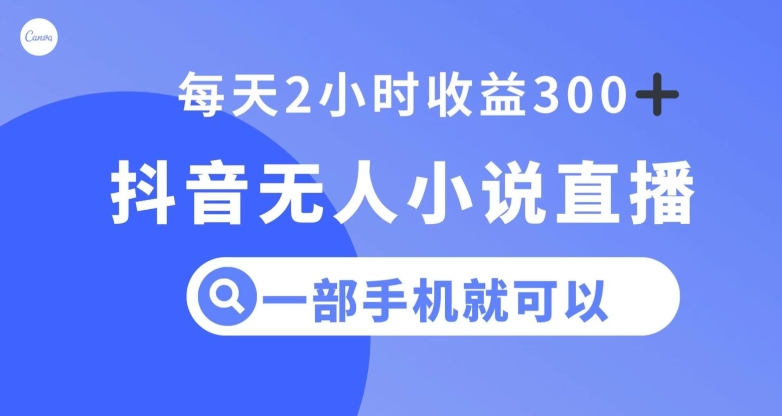 抖音无人小说直播，一部手机操作，日入300+【揭秘】-优才资源站