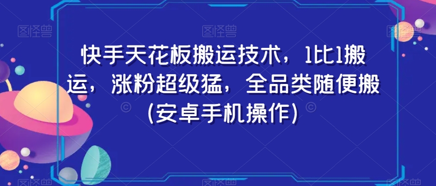 快手天花板搬运技术，1比1搬运，涨粉超级猛，全品类随便搬（安卓手机操作）-优才资源站