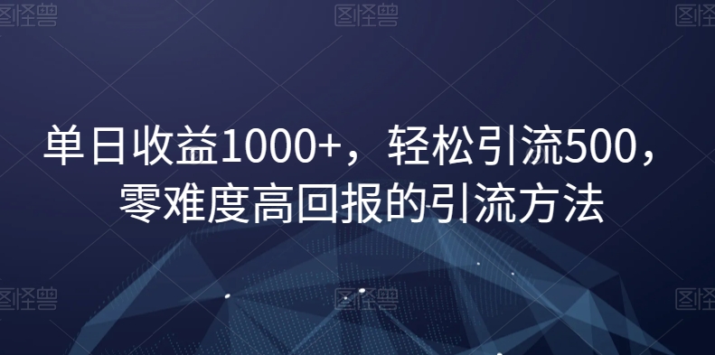 单日收益1000+，轻松引流500，零难度高回报的引流方法【揭秘】-优才资源站