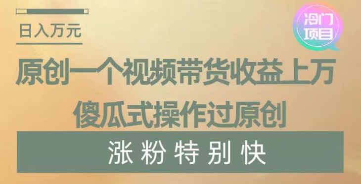 原创一个视频带货收益上万，傻瓜式操作过原创，几分钟做一个视频涨粉特别快【揭秘】-优才资源站