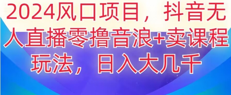 2024风口项目，抖音无人主播撸音浪+卖课程玩法，日入大几千【揭秘】-优才资源站