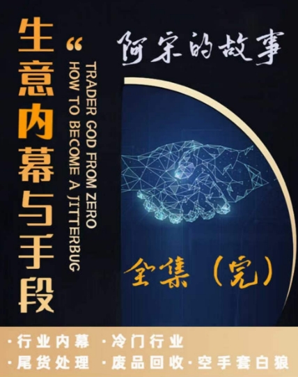 阿宋的故事·生意内幕与手段，行业内幕 冷门行业 尾货处理 废品回收 空手套白狼-优才资源站