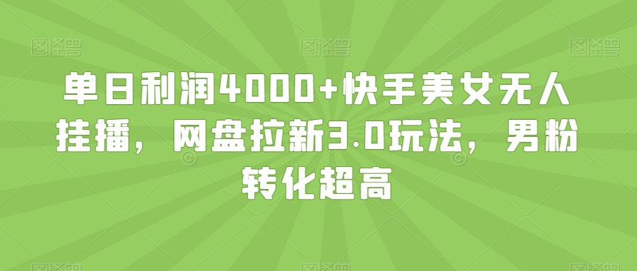 单日利润4000+快手美女无人挂播，网盘拉新3.0玩法，男粉转化超高【揭秘】-优才资源站