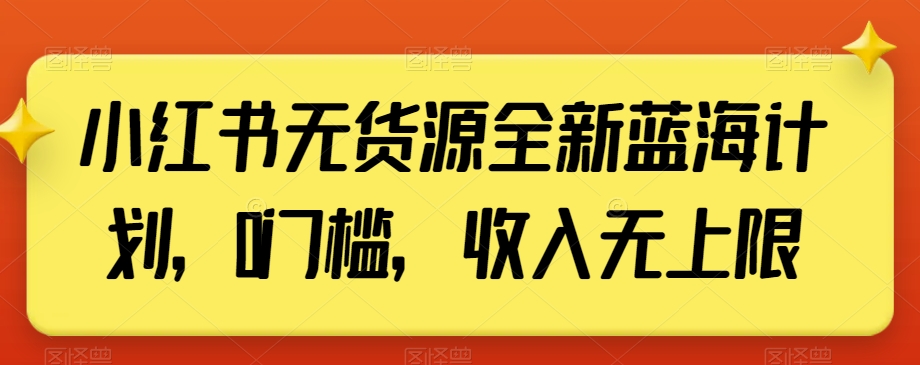 小红书无货源全新蓝海计划，0门槛，收入无上限【揭秘】-优才资源站