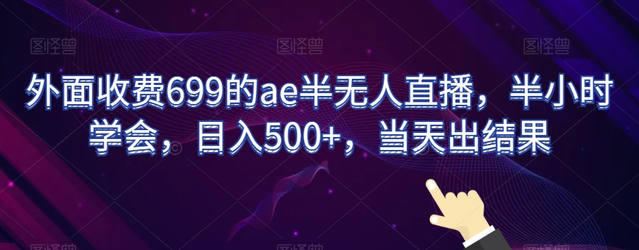 外面收费699的ae半无人直播，半小时学会，日入500+，当天出结果【揭秘】-优才资源站