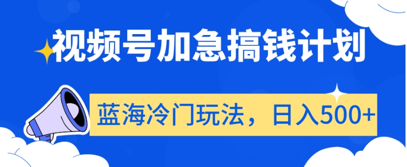 视频号加急搞钱计划，蓝海冷门玩法，日入500+【揭秘】-优才资源站