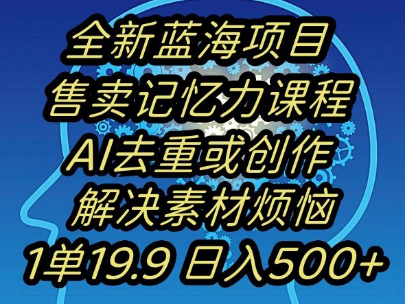 蓝海项目记忆力提升，AI去重，一单19.9日入500+【揭秘】-优才资源站