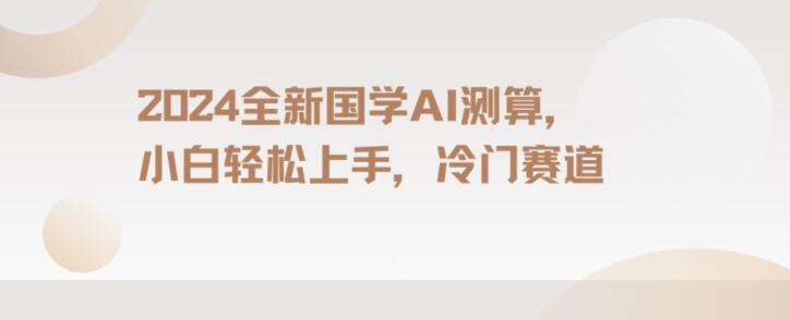 2024国学AI测算，小白轻松上手，长期蓝海项目【揭秘】-优才资源站