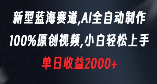 新型蓝海赛道，AI全自动制作，100%原创视频，小白轻松上手，单日收益2000+【揭秘】-优才资源站