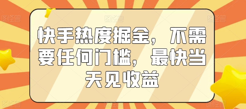 快手热度掘金，不需要任何门槛，最快当天见收益【揭秘】-优才资源站