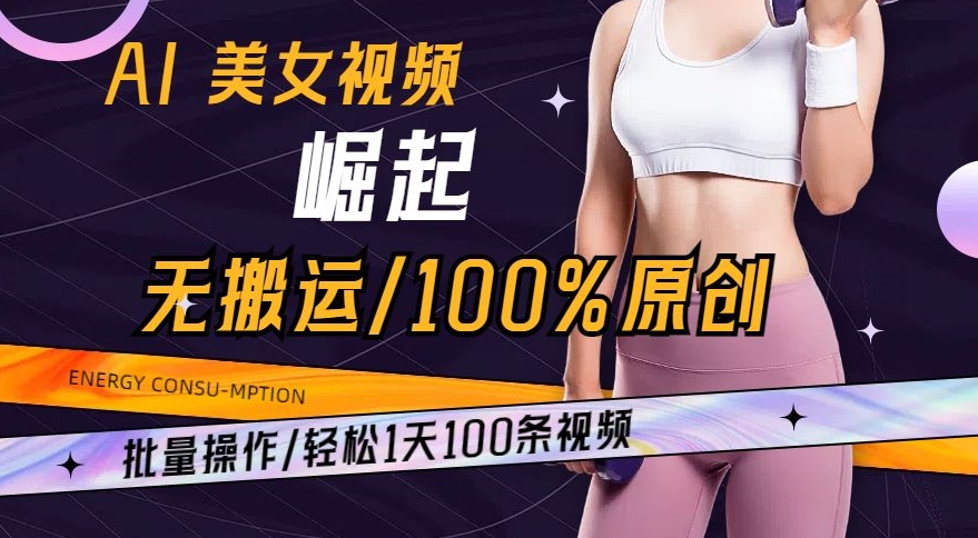 AI美女视频崛起玩法无搬运100%原创，批量操作，轻松1天100条【揭秘】-优才资源站