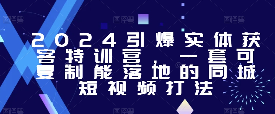 2024引爆实体获客特训营，​一套可复制能落地的同城短视频打法-优才资源站