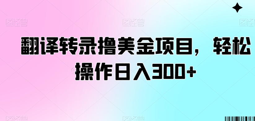 翻译转录撸美金项目，轻松操作日入300+【揭秘】-优才资源站