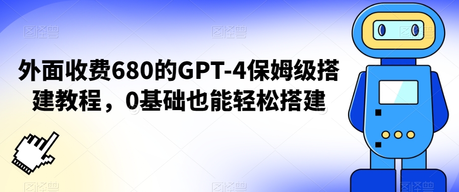 外面收费680的GPT-4保姆级搭建教程，0基础也能轻松搭建【揭秘】-优才资源站