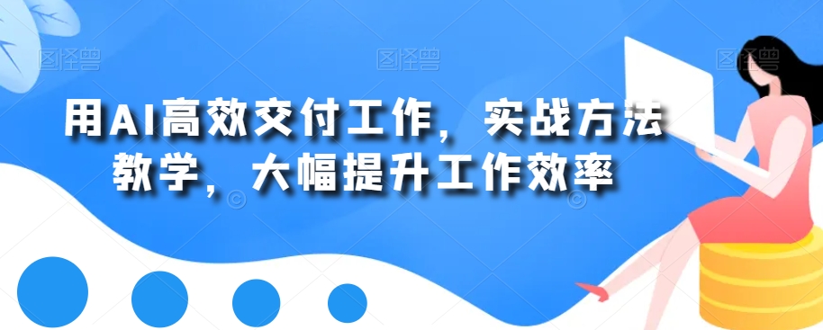 用AI高效交付工作，实战方法教学，大幅提升工作效率-优才资源站