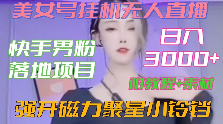 快手男粉落地项目，美女号挂机无人直播，强开磁力聚星小铃铛，日入3000+【附教程和美女素材】【揭秘】-优才资源站