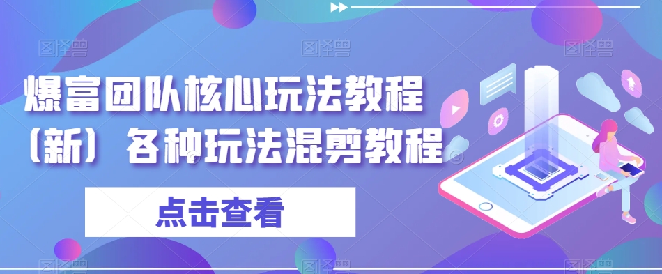 爆富团队核心玩法教程（新）各种玩法混剪教程-优才资源站